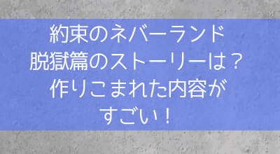 約束のネバーランド脱獄篇のストーリーは 作りこまれた内容がすごい ツヅケル ブログ